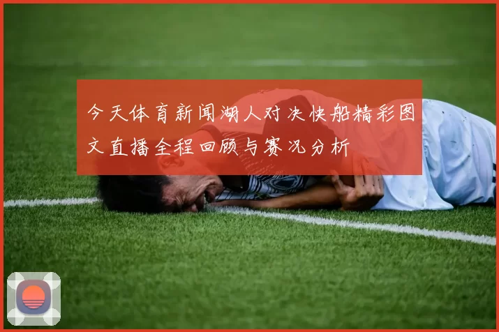 今天体育新闻湖人对决快船精彩图文直播全程回顾与赛况分析