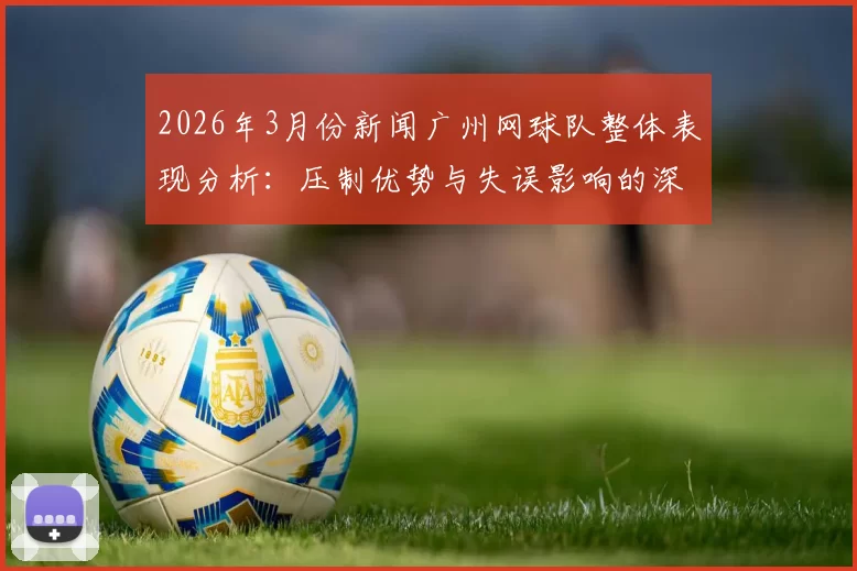 2026年3月份新闻广州网球队整体表现分析：压制优势与失误影响的深度探讨