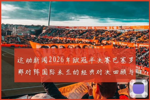运动新闻2026年欧冠半决赛巴塞罗那对阵国际米兰的经典对决回顾与分析